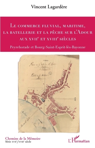 Vincent Lagardère - Le commerce fluvial, maritime, la batellerie et la pêche sur l'Adour aux XVIIe et XVIIIe siècles - Peyrehorade et Bourg-Saint-Esprit-lès-Bayonne.
