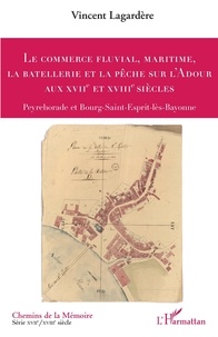 Vincent Lagardère - Le commerce fluvial, maritime, la batellerie et la pêche sur l'Adour aux XVIIe et XVIIIe siècles - Peyrehorade et Bourg-Saint-Esprit-lès-Bayonne.
