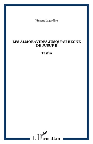 Vincent Lagardère - Les Almoravides : jusqu'au règne de Yusuf B Tasfin - 1039-1106.
