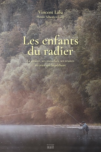 Vincent Lalu - Les enfants du radier - La rivière, ses mouches, ses truites et ceux qui la pêchent.