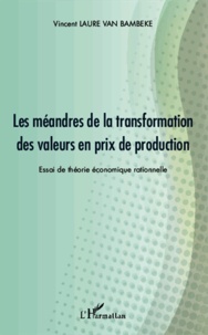 Vincent Laure van Bambeke - Les méandres de la transformation des valeurs en prix de production - Essai de théorie économique rationnelle.