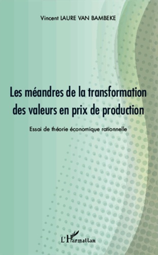 Vincent Laure van Bambeke - Les méandres de la transformation des valeurs en prix de production - Essai de théorie économique rationnelle.
