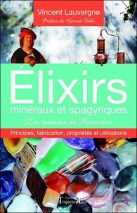 Vincent Lauvergne - Elixirs minéraux et spagyriques - Les remèdes de Paracelse - Principes, fabrication, propriétés et utilisations.