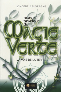 Vincent Lauvergne - Manuel pratique de magie verte - La voie de la terre.