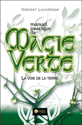 Vincent Lauvergne - Manuel pratique de Magie Verte - La voie de la Terre.
