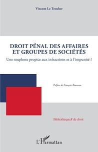 Vincent Le Trouher - Droit pénal des affaires et groupes de sociétés - Une souplesse propice aux infractions et à l'impunité ?.