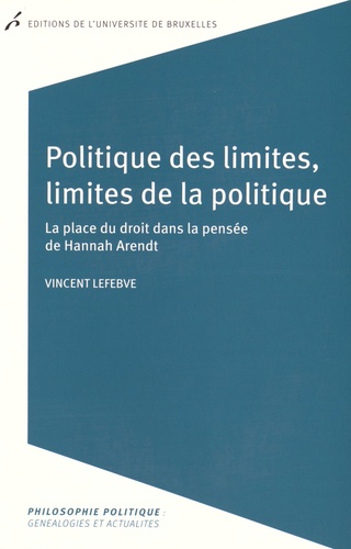 Vincent Lefebve - Politique des limites, limites de la politique - La place du droit dans la pensée de Hannah Arendt.