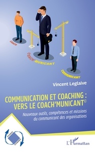 Vincent Leglaive - Communication et coaching : vers le Coach'municant© - Nouveaux outils, compétences et missions du communicant des organisations.