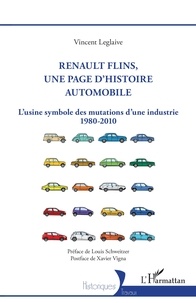 Vincent Leglaive et Louis Schweitzer - Renault Flins, une page d'histoire automobile - L'usine symbole des mutations d'une industrie 1980-2010.