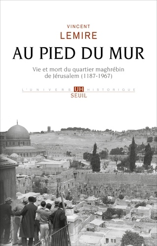 Au pied du Mur. Vie et mort du quartier maghrébin de Jérusalem (1187-1967)