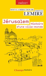 Vincent Lemire - Jérusalem - Histoire d'une ville-monde des origines à nos jours.