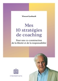 Vincent Lenhardt - Mes 10 stratégies de coaching - Pour une co-construction de la liberté et de la responsabilité.