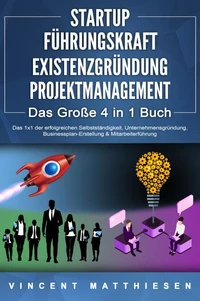 STARTUP | FÜHRUNGSKRAFT | EXISTENZGRÜNDUNG | PROJEKTMANAGEMENT - Das Große 4 in 1 Buch: Das 1x1 der erfolgreichen Selbstständigkeit, Unternehmensgründung, Businessplan-Erstellung & Mitarbeiterführung