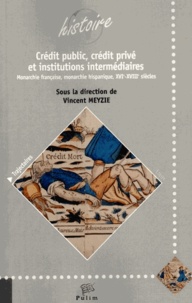 Vincent Meyzie - Crédit public, crédit privé et institutions intermédiaires - Monarchie française, monarchie hispanique, XVIe-XVIIIe siècles.