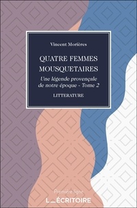 Vincent Morières - Quatre Femmes Mousquetaires - Une légende provençale de notre époque - Tome 2.