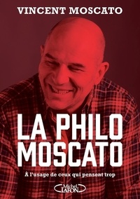 Vincent Moscato - La philo Moscato - A l'usage de ceux qui pensent trop.