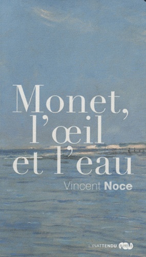 Vincent Noce - Monet, l'oeil et l'eau.