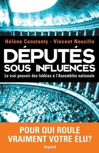 Vincent Nouzille et Hélène Constanty - Députés sous influences - Le vrai pouvoir des lobbies à l'Assemblée nationale.