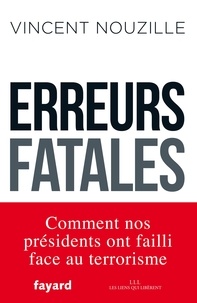 Vincent Nouzille - Erreurs fatales - Comment nos présidents ont failli face au terrorisme.