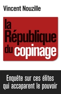 Vincent Nouzille - La République du copinage - Enquête sur la France des réseaux de pouvoir.