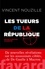 Les tueurs de la République. Assassinats ciblés et opérations spéciales des services secrets  édition revue et augmentée