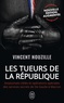 Vincent Nouzille - Les tueurs de la République - Assassinats ciblés et opérations spéciales des services secrets de De Gaulle à Macron.