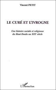 Vincent Petit - Le curé et l'ivrogne - Une histoire sociale et religieuse du Haut Doubs au XIXe siècle.