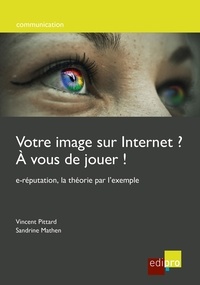 Vincent Pittard et Sandrine Mathen - Votre image sur Internet ? A vous de jouer ! - E-réputation, la théorie par l'exemple.