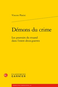 Vincent Platini - Démons du crime - Les pouvoirs du truand dans l'entre-deux-guerres.