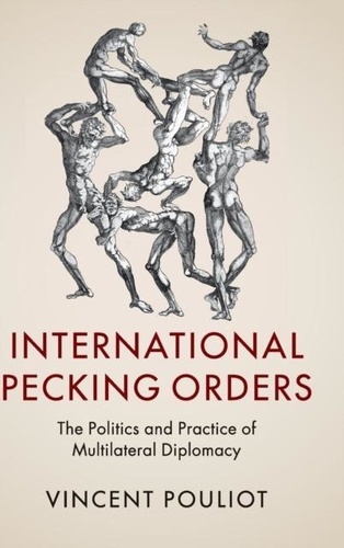 Vincent Pouliot - International Pecking Orders: The Politics and Practice of Multilateral Diplomacy.
