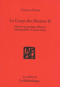 Vincent Puente - Le corps des libraires - Histoire de quelques libraires remarquables & autres choses Tome 2.