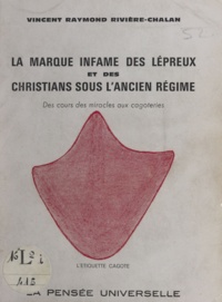 Vincent Raymond Rivière-Chalan - La marque infâme des lépreux et des christians sous l'Ancien régime - Des cours des miracles aux cagoteries.