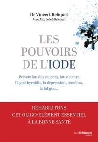 Vincent Reliquet et Alix Lefief-Delcourt - Les pouvoirs de l'iode - Prévention des cancers, lutte contre l'hypothyroïdie, la dépression, l'eczéma, la fatigue....