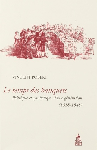 Le temps des banquets. Politique et symbolique d'une génération (1818-1848)