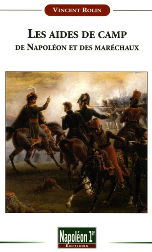 Vincent Rolin - Les aides de camp de Napoléon et des maréchaux sous le Premier Empire (1804-1815).