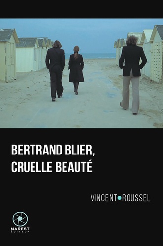 Vincent Roussel - Bertrand Blier, cruelle beauté.