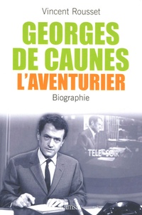 Vincent Rousset - Georges de Caunes, l'aventurier.