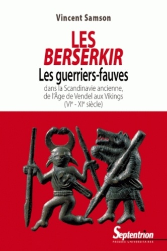 Les Berserkir. Les guerriers-fauves dans la Scandinavie ancienne, de l'âge de Vendel aux Vikings (VIe-XIe siècle)