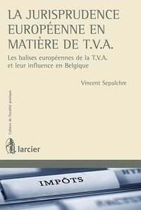 Vincent Sepulchre - La jurisprudence européenne en matière de TVA - Les balises européennes de la TVA et leur influence en Belgique.