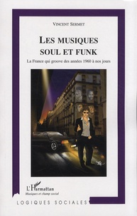 Vincent Sermet - Les musiques soul et funk - La France qui groove des années 1960 à nos jours.