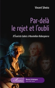 Vincent Silveira - Par-delà le rejet et l'oubli - D'Evariste Galois à Maximilien Robespierre.