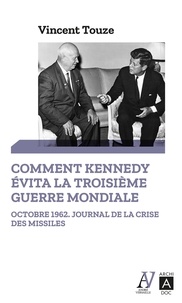 Vincent Touze - Comment Kennedy évita la Troisième Guerre mondiale - Octobre 1962 : journal de la crise des missiles.