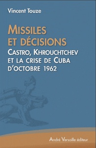 Vincent Touze - Missiles et décisions - Castro, Kennedy et Khrouchtchev et la crise de Cuba d'octobre 1962.