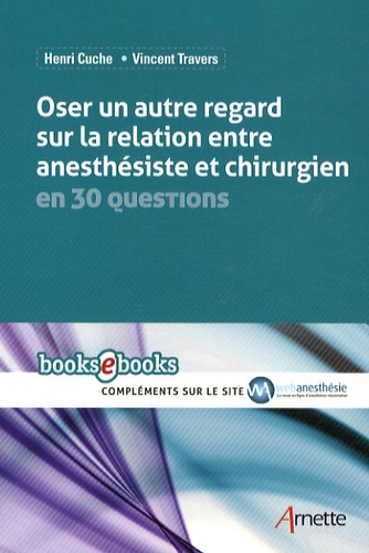 Vincent Travers et Henri Cuche - Oser un autre regard sur la relation entre anesthésiste et chirurgien en 30 questions.