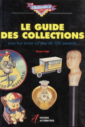Vincent Vidal - Le Guide Des Collections. Pour Tout Savoir Sur Plus De 100 Passions.