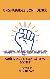 Unshakable Confidence: Break Free From Self-Doubt, Silence Your Inner Critic, and Step Boldly Into Every Room With Power and Purpose
