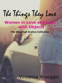  Vincenza Arpeggio - The Things They Love: Erotic Stories of Women in Love and Lust with Objects.