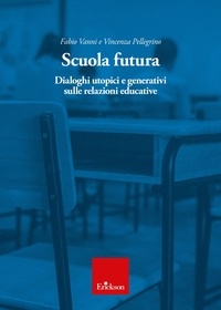 Vincenza Pellegrino et Fabio Vanni - Scuola futura - Dialoghi utopici e generativi sulle relazioni educative.