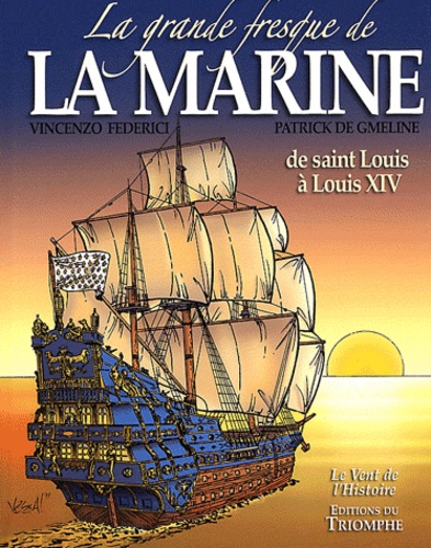 Vincenzo Federici et Patrick de Gmeline - La grande fresque de la marine Tome 1 : De Saint Louis à Louis XIV.