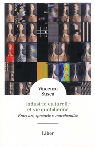 Vincenzo Susca - Industrie culturelle et vie quotidienne - Entre art, spectacle et marchandise.